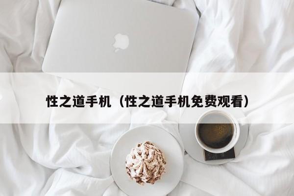 性之道手机（性之道手机免费观看）