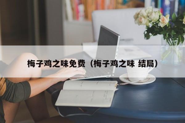 梅子鸡之味免费（梅子鸡之味 结局）