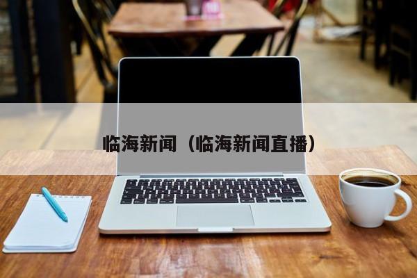 临海新闻（临海新闻直播）