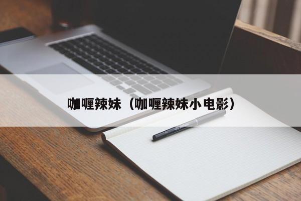 咖喱辣妹（咖喱辣妹小电影）