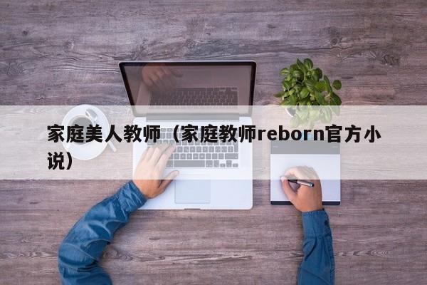 家庭美人教师（家庭教师reborn官方小说）