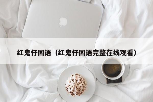 红鬼仔国语（红鬼仔国语完整在线观看）
