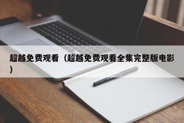 超越免费观看（超越免费观看全集完整版电影）