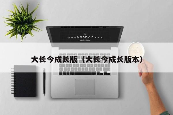 大长今成长版（大长今成长版本）