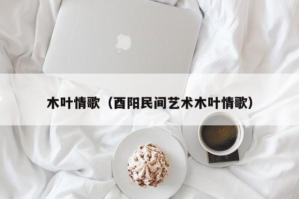 木叶情歌（酉阳民间艺术木叶情歌）