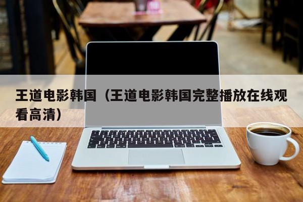 王道电影韩国（王道电影韩国完整播放在线观看高清）