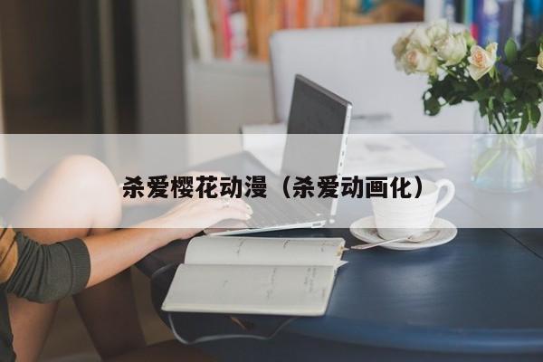 杀爱樱花动漫（杀爱动画化）