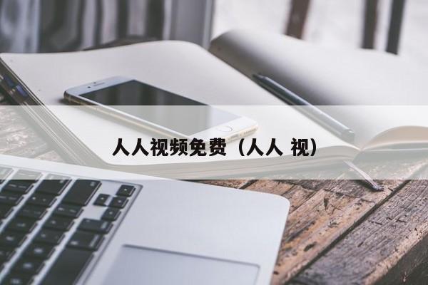 人人视频免费（人人 视）