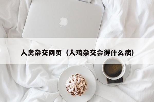 人禽杂交网页（人鸡杂交会得什么病）