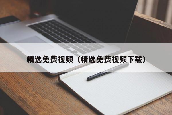 精选免费视频（精选免费视频下载）