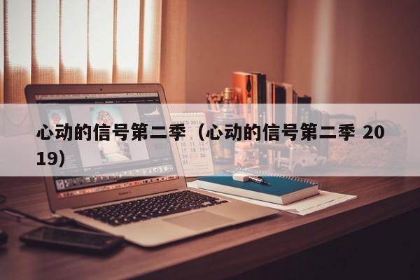 心动的信号第二季（心动的信号第二季 2019）
