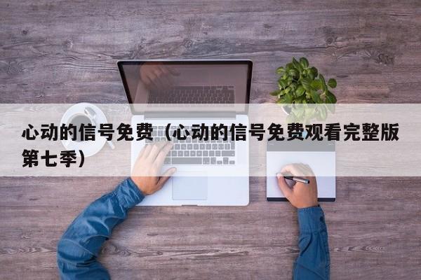 心动的信号免费（心动的信号免费观看完整版第七季）
