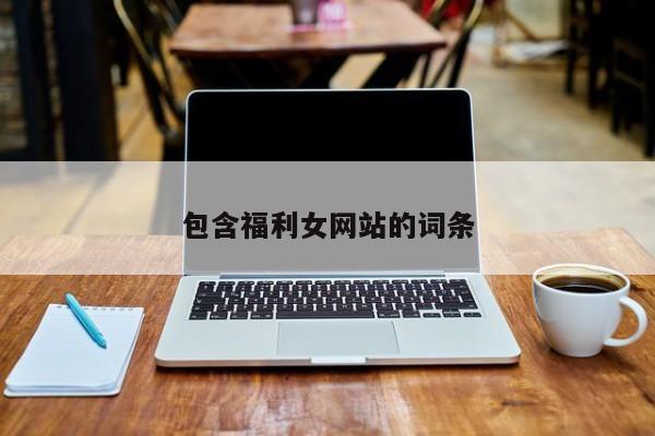 包含福利女网站的词条