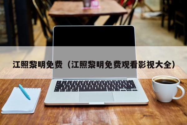 江照黎明免费（江照黎明免费观看影视大全）