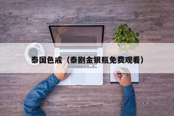 泰国色戒（泰剧金银瓶免费观看）