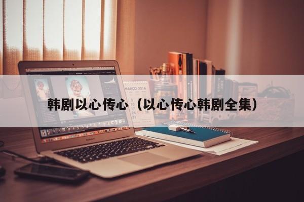 韩剧以心传心（以心传心韩剧全集）