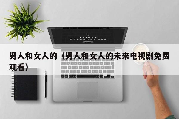 男人和女人的（男人和女人的未来电视剧免费观看）