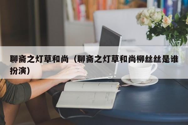 聊斋之灯草和尚（聊斋之灯草和尚柳丝丝是谁扮演）
