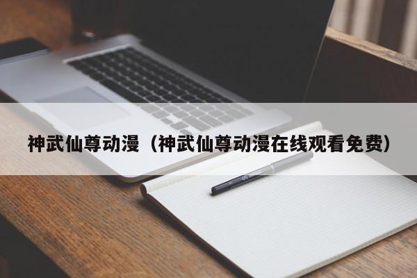 神武仙尊动漫（神武仙尊动漫在线观看免费）
