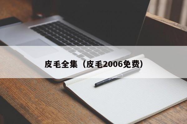 皮毛全集（皮毛2006免费）
